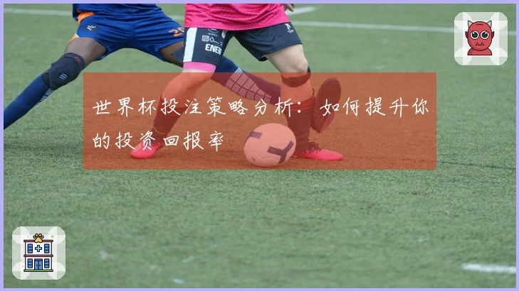 世界杯投注策略分析:如何提升你的投资回报率