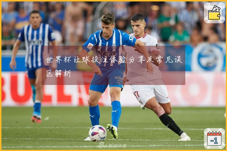 世界杯让球投注体验分享及常见误区解析
