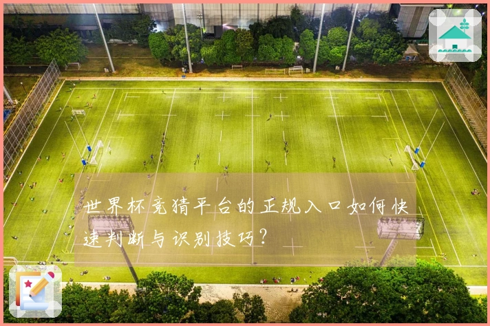 世界杯竞猜平台的正规入口如何快速判断与识别技巧？