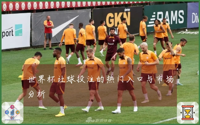 世界杯让球投注的热门入口与市场分析