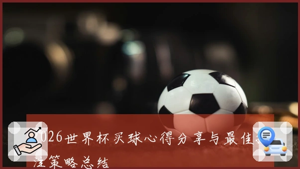 2026世界杯买球心得分享与最佳投注策略总结