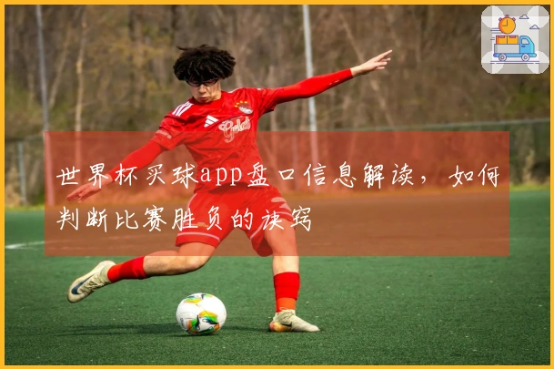 世界杯买球app盘口信息解读，如何判断比赛胜负的诀窍