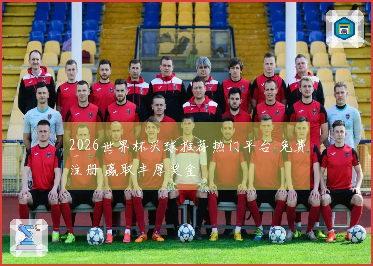 2026世界杯买球推荐热门平台 免费注册 赢取丰厚奖金