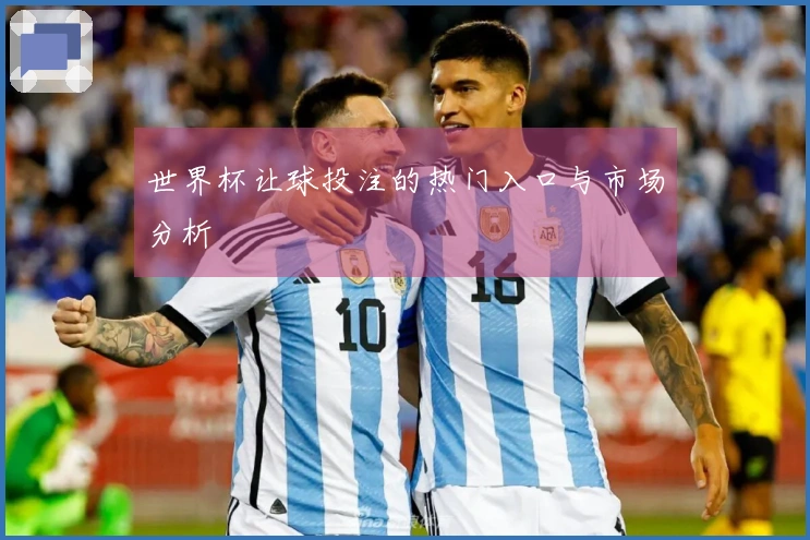 世界杯让球投注的热门入口与市场分析