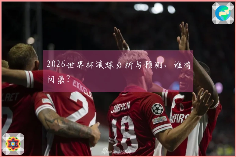 2026世界杯滚球分析与预测,谁将问鼎?