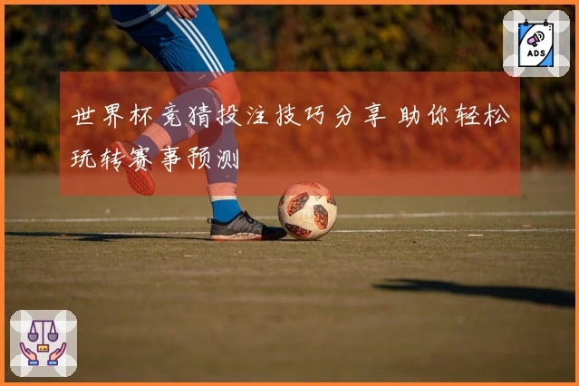 世界杯竞猜投注技巧分享 助你轻松玩转赛事预测