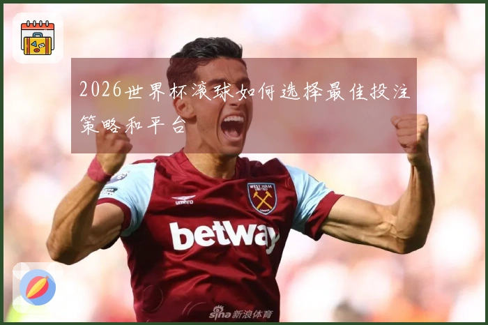2026世界杯滚球如何选择最佳投注策略和平台