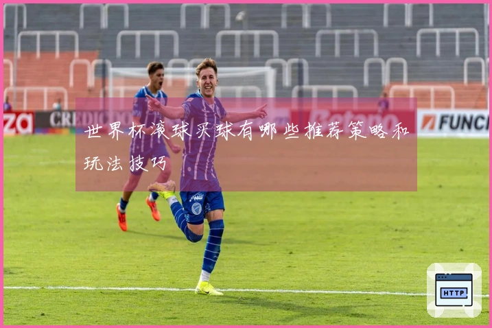 世界杯滚球买球有哪些推荐策略和玩法技巧