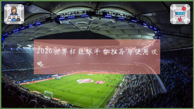 2026世界杯让球平台推荐与使用攻略
