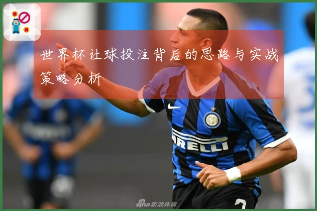 世界杯让球投注背后的思路与实战策略分析