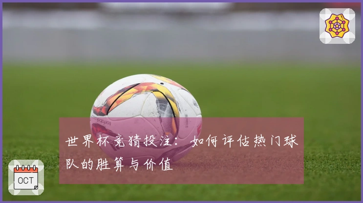 世界杯竞猜投注：如何评估热门球队的胜算与价值