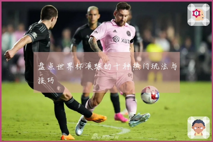 盘点世界杯滚球的十种热门玩法与技巧