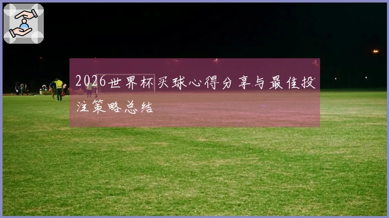 2026世界杯买球心得分享与最佳投注策略总结