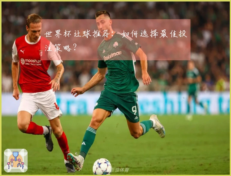 世界杯让球推荐：如何选择最佳投注策略？
