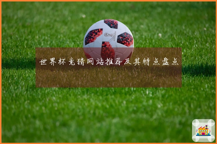 世界杯竞猜网站推荐及其特点盘点