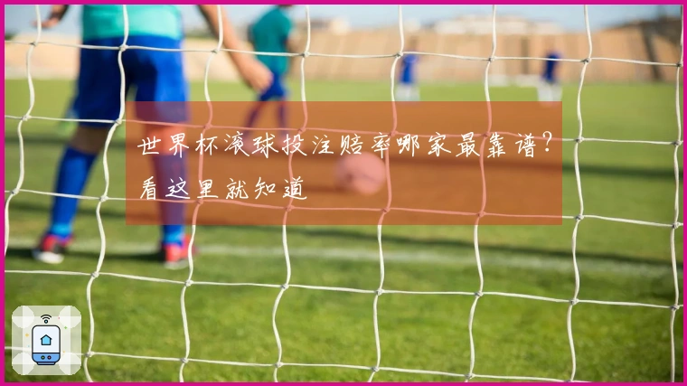 世界杯滚球投注赔率哪家最靠谱？看这里就知道