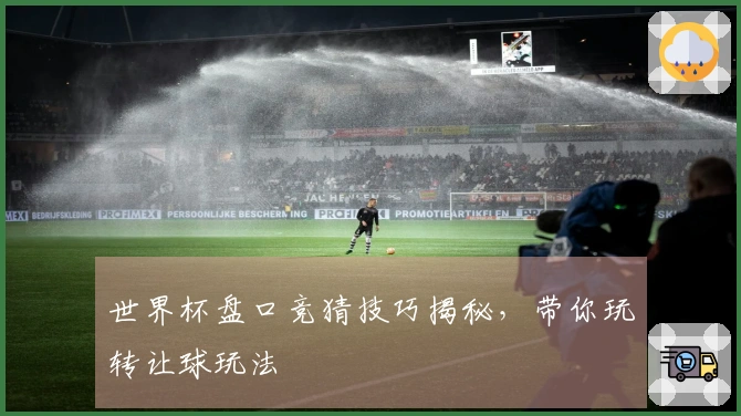 世界杯盘口竞猜技巧揭秘，带你玩转让球玩法