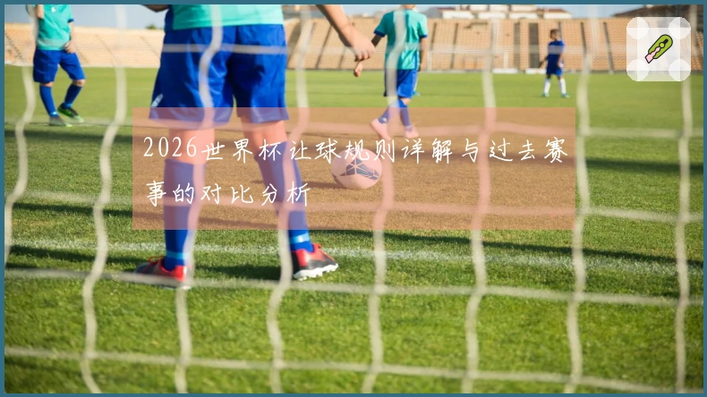 2026世界杯让球规则详解与过去赛事的对比分析