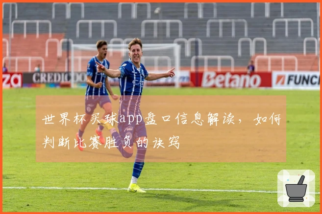 世界杯买球app盘口信息解读，如何判断比赛胜负的诀窍