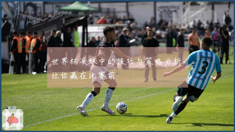 世界杯滚球中的技巧与策略分析，让你赢在比赛前