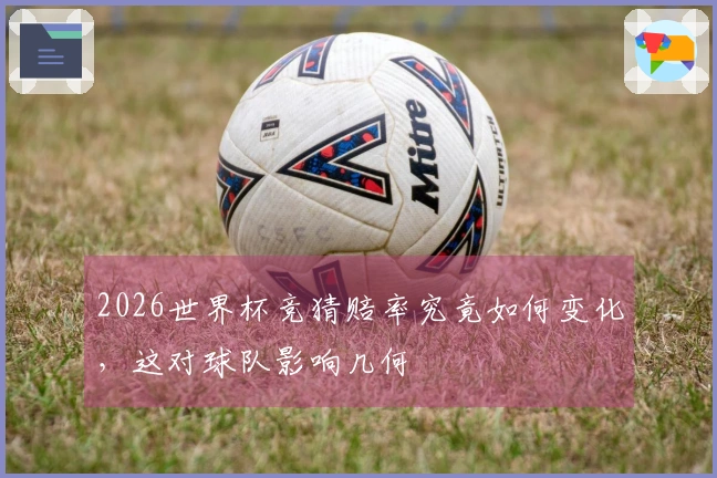 2026世界杯竞猜赔率究竟如何变化，这对球队影响几何